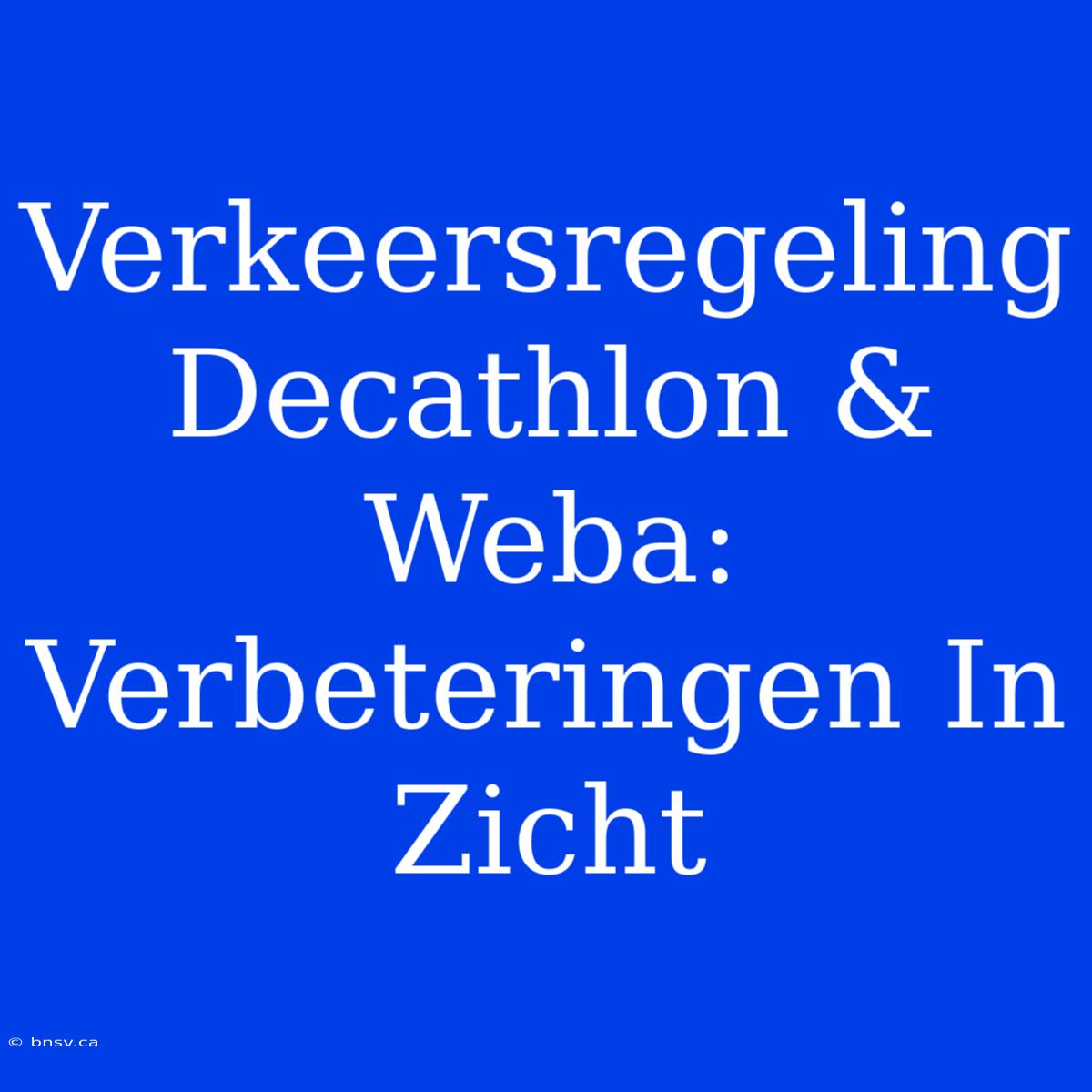 Verkeersregeling Decathlon & Weba: Verbeteringen In Zicht