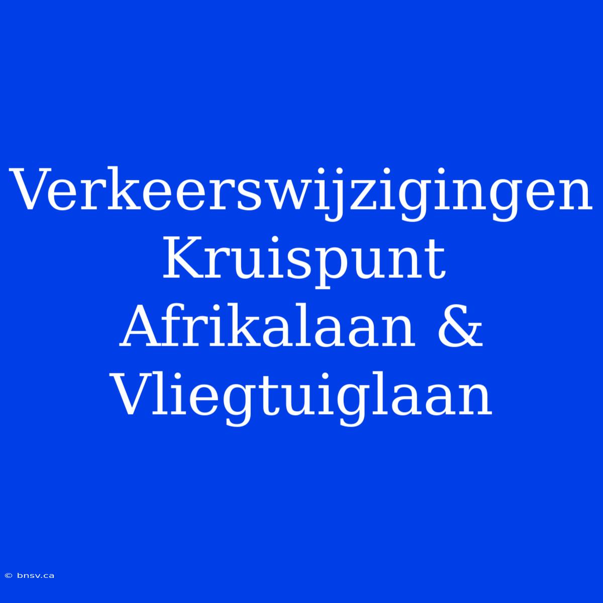 Verkeerswijzigingen Kruispunt Afrikalaan & Vliegtuiglaan