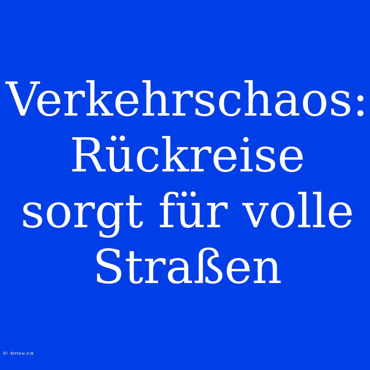 Verkehrschaos: Rückreise Sorgt Für Volle Straßen