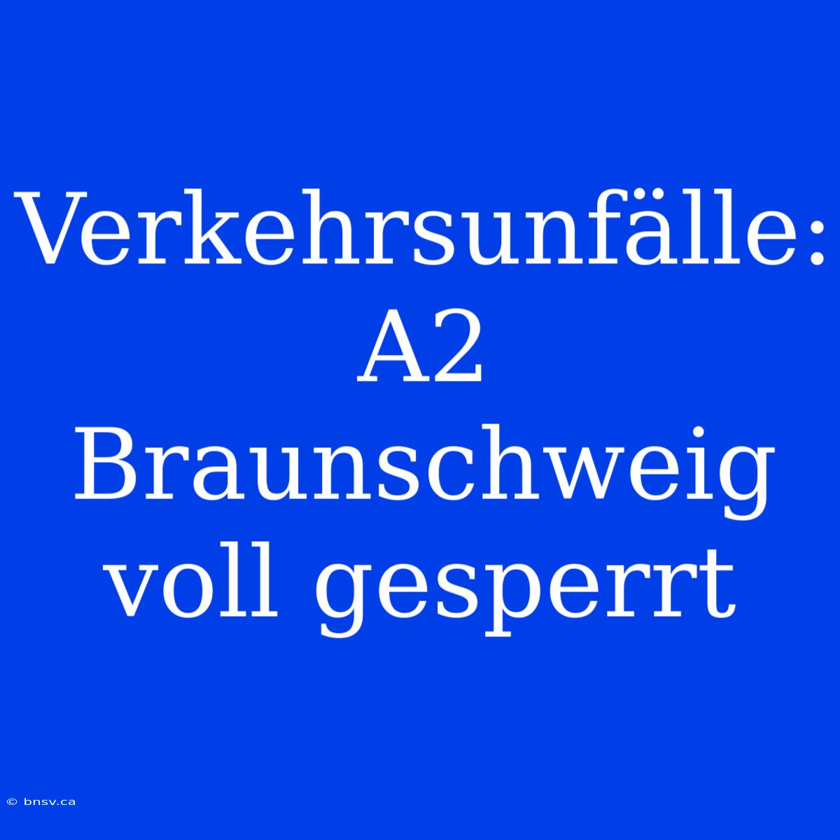 Verkehrsunfälle: A2 Braunschweig Voll Gesperrt