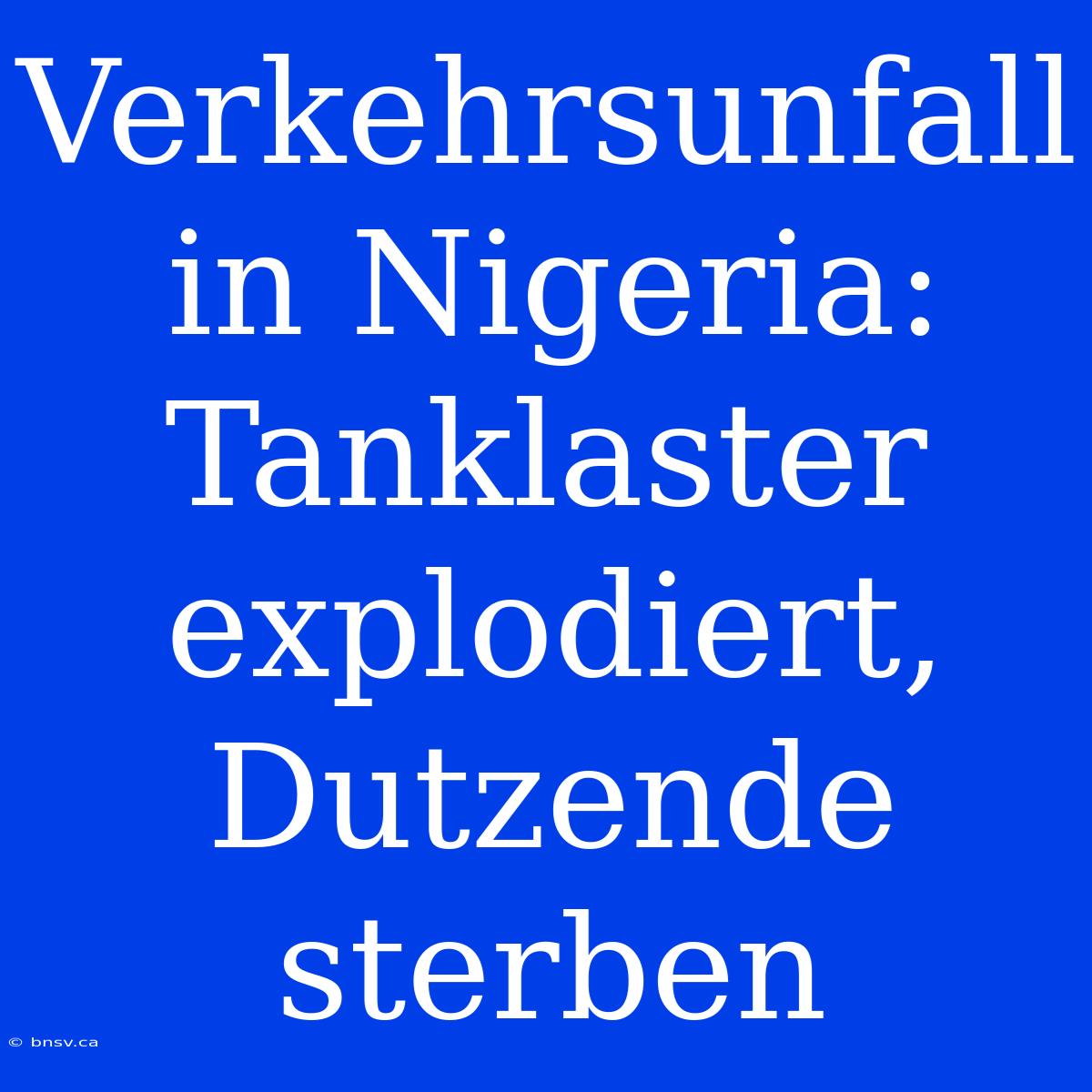 Verkehrsunfall In Nigeria: Tanklaster Explodiert, Dutzende Sterben