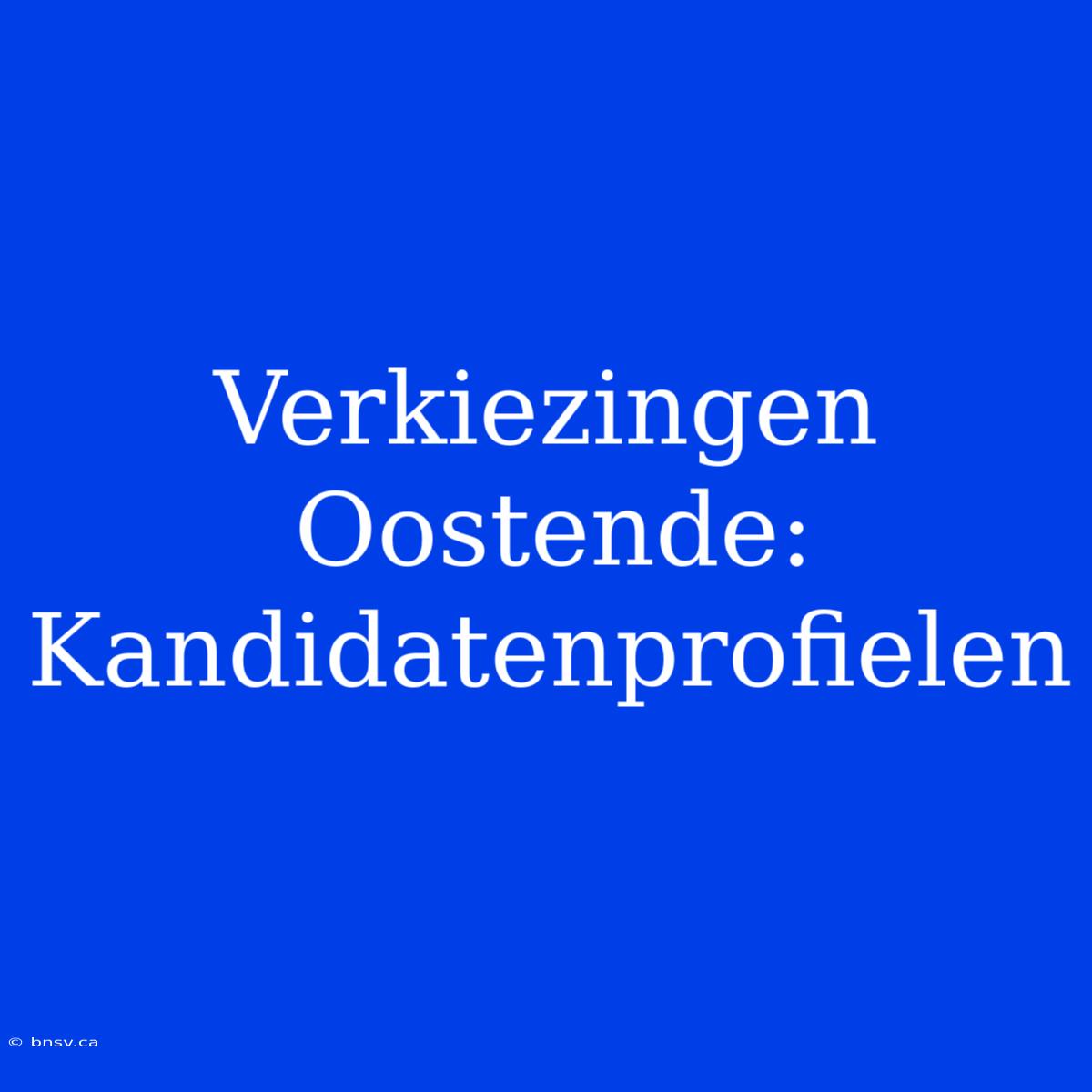 Verkiezingen Oostende: Kandidatenprofielen