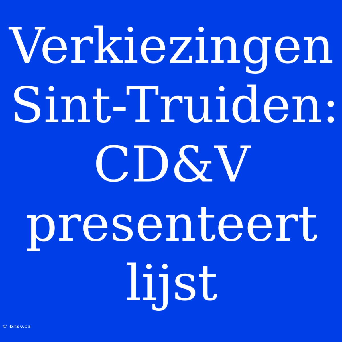 Verkiezingen Sint-Truiden: CD&V Presenteert Lijst