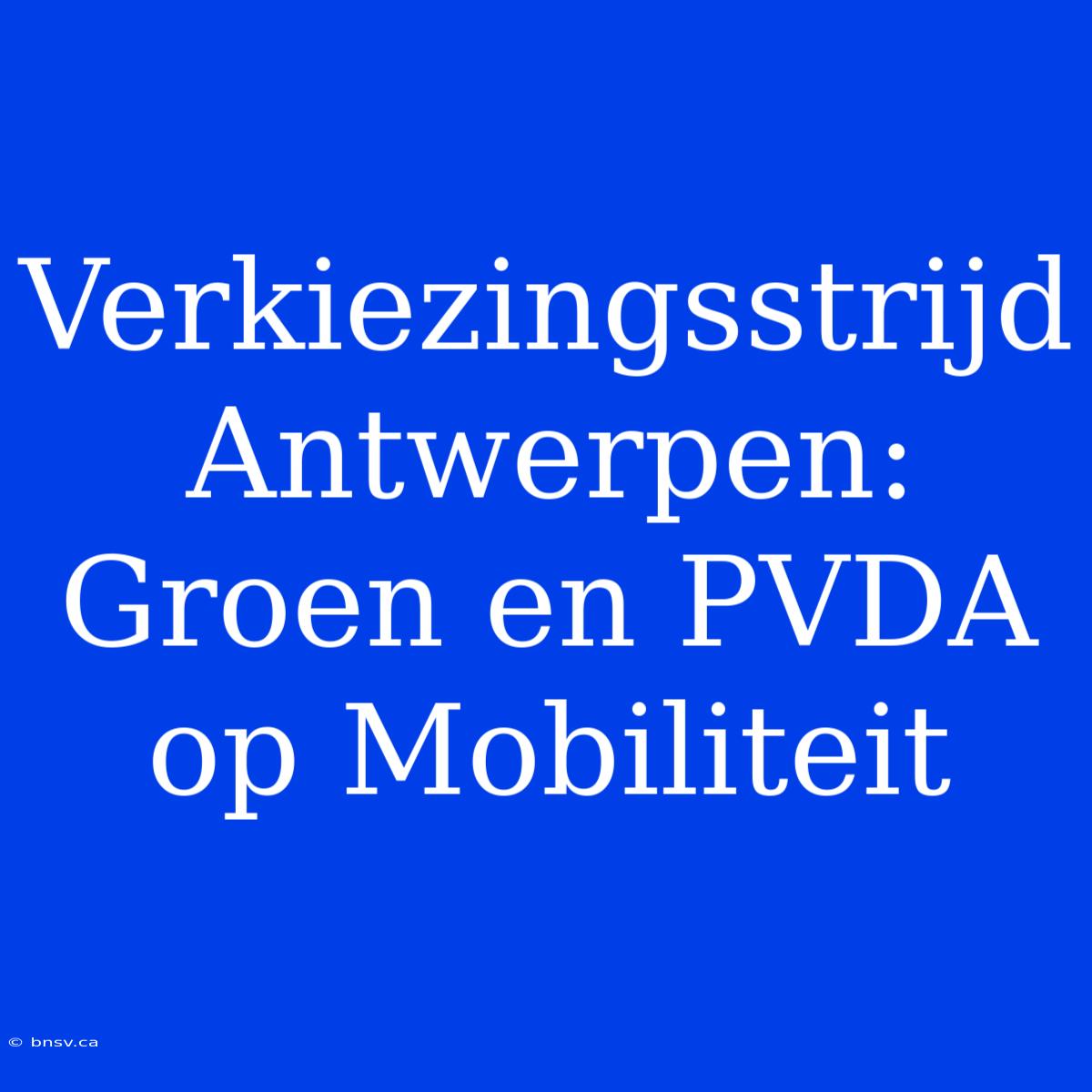 Verkiezingsstrijd Antwerpen: Groen En PVDA Op Mobiliteit