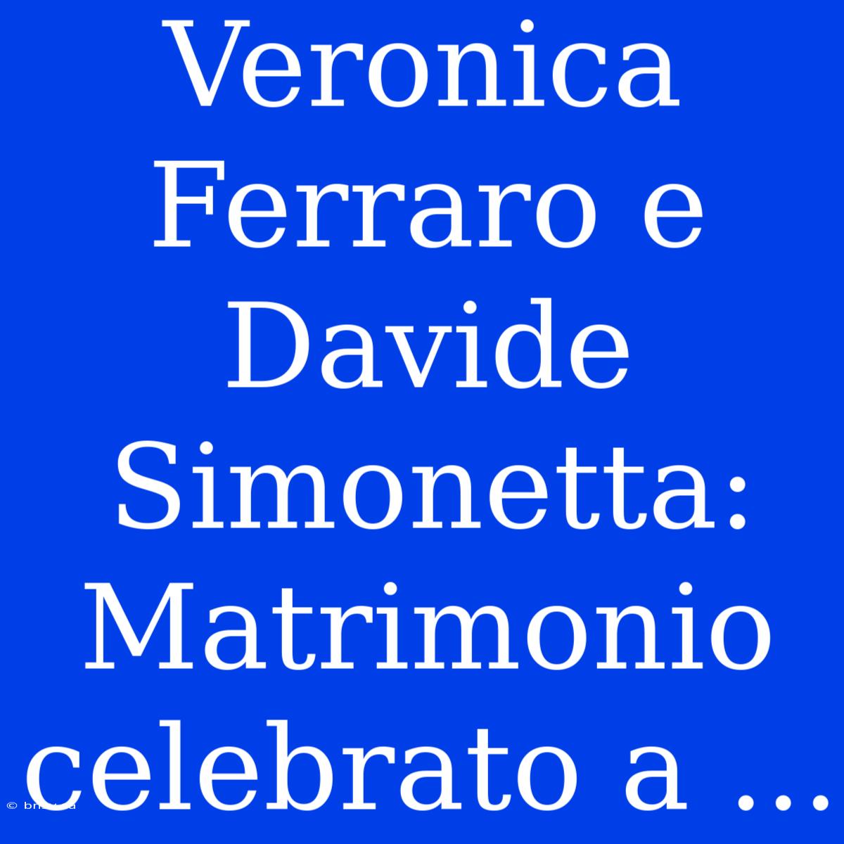 Veronica Ferraro E Davide Simonetta: Matrimonio Celebrato A ...