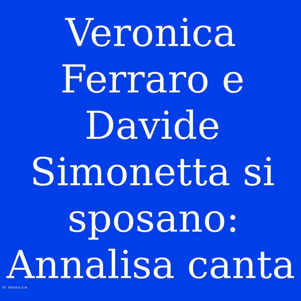 Veronica Ferraro E Davide Simonetta Si Sposano: Annalisa Canta