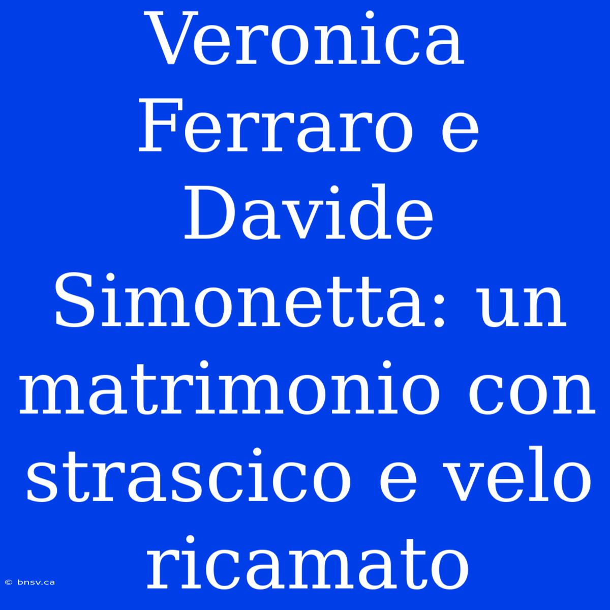 Veronica Ferraro E Davide Simonetta: Un Matrimonio Con Strascico E Velo Ricamato