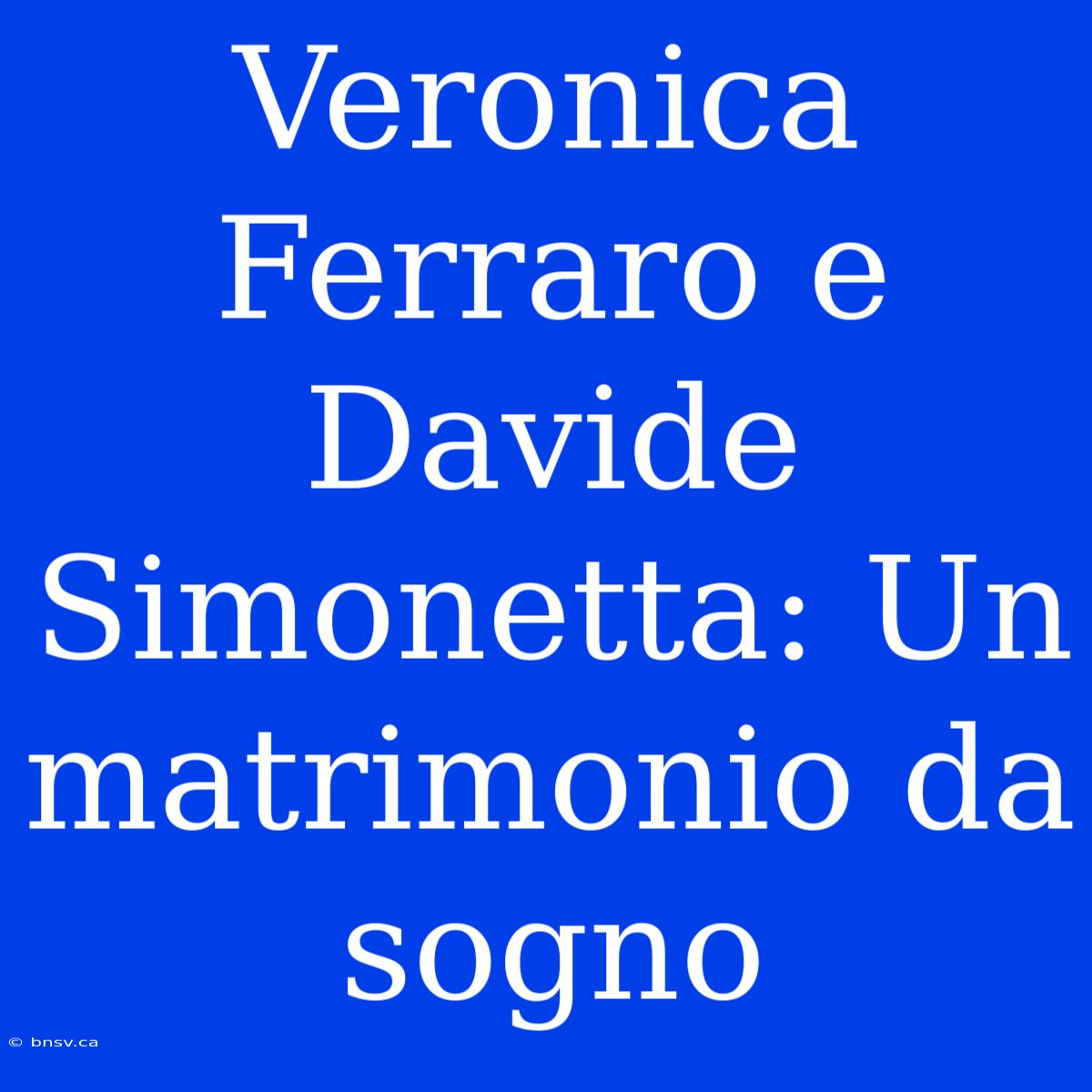 Veronica Ferraro E Davide Simonetta: Un Matrimonio Da Sogno