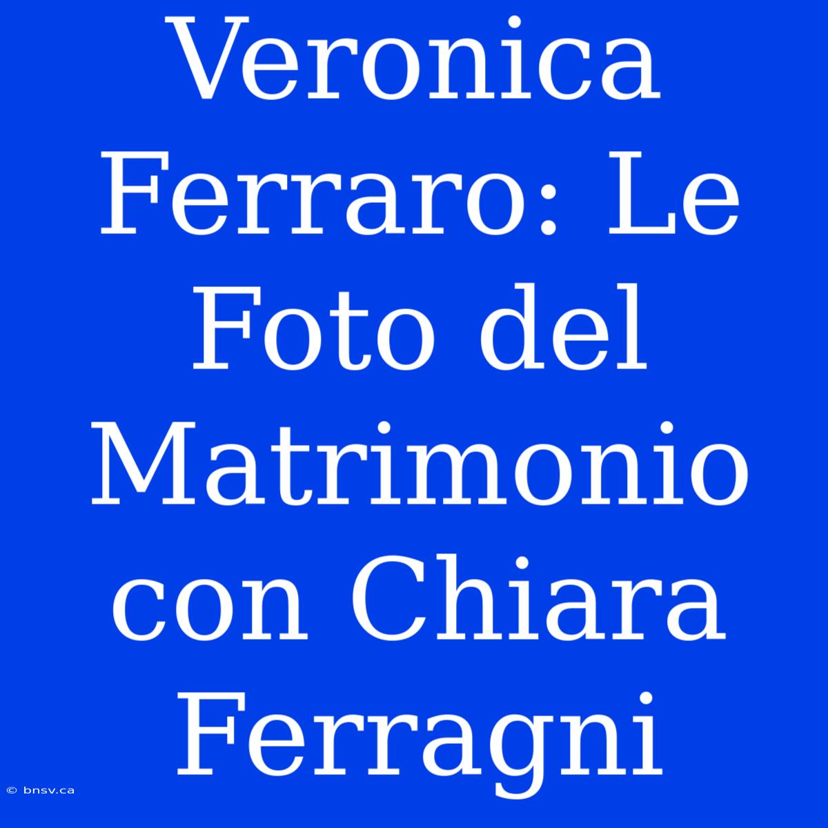 Veronica Ferraro: Le Foto Del Matrimonio Con Chiara Ferragni