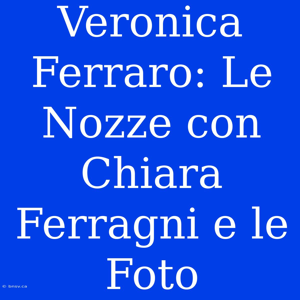 Veronica Ferraro: Le Nozze Con Chiara Ferragni E Le Foto