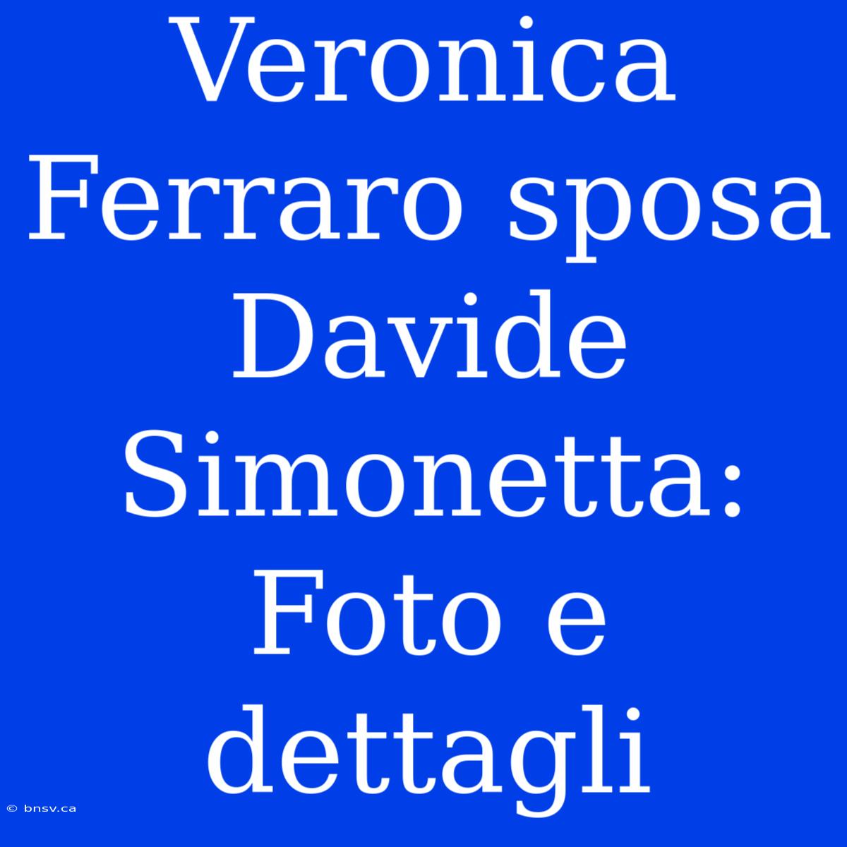 Veronica Ferraro Sposa Davide Simonetta: Foto E Dettagli