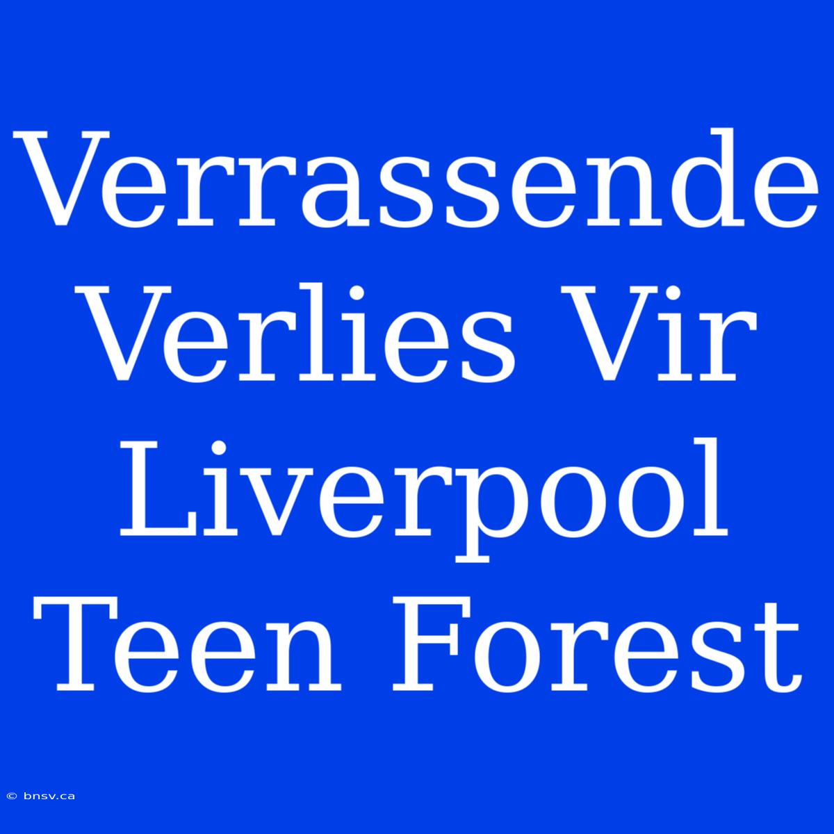 Verrassende Verlies Vir Liverpool Teen Forest