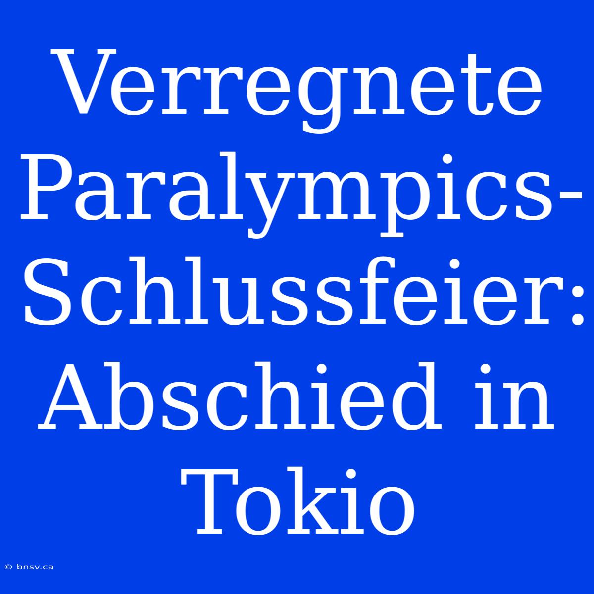 Verregnete Paralympics-Schlussfeier: Abschied In Tokio