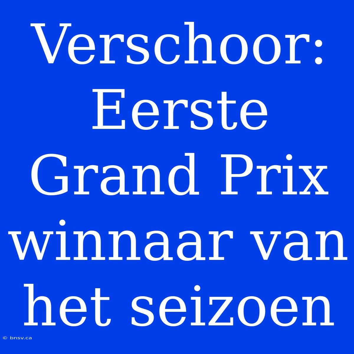 Verschoor: Eerste Grand Prix Winnaar Van Het Seizoen