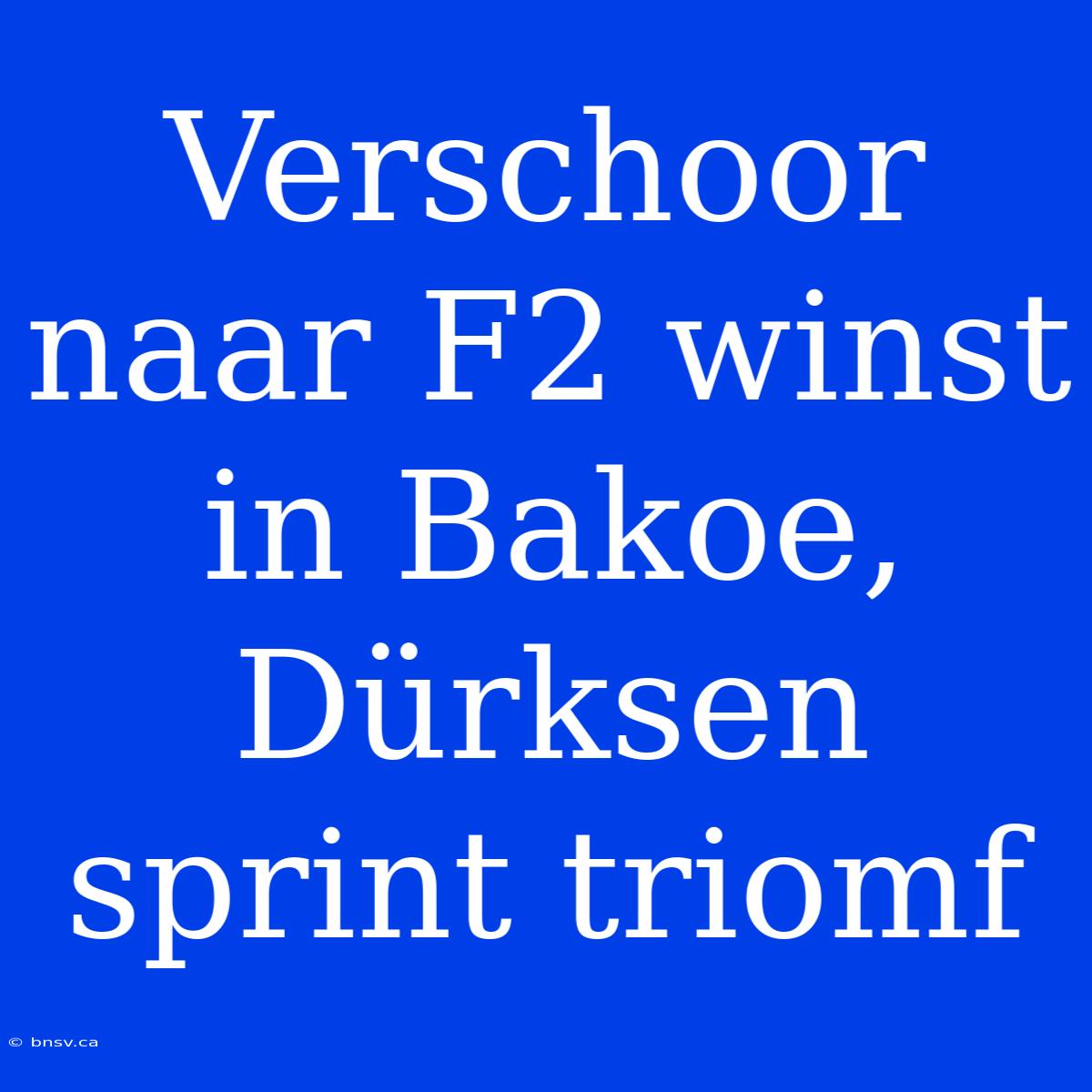 Verschoor Naar F2 Winst In Bakoe, Dürksen Sprint Triomf