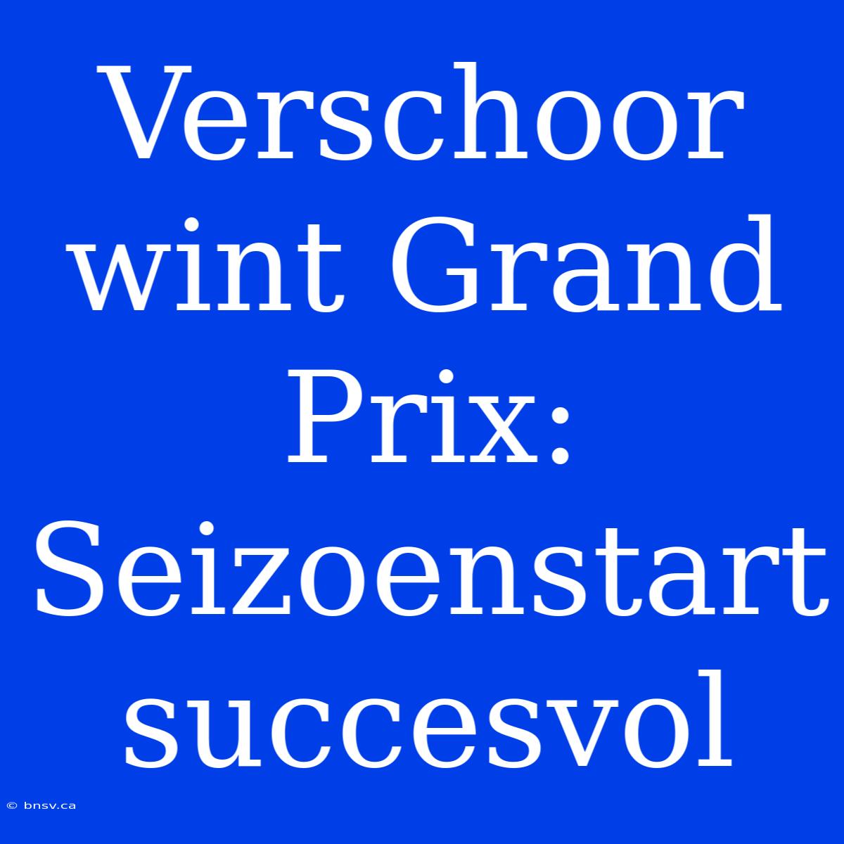 Verschoor Wint Grand Prix: Seizoenstart Succesvol