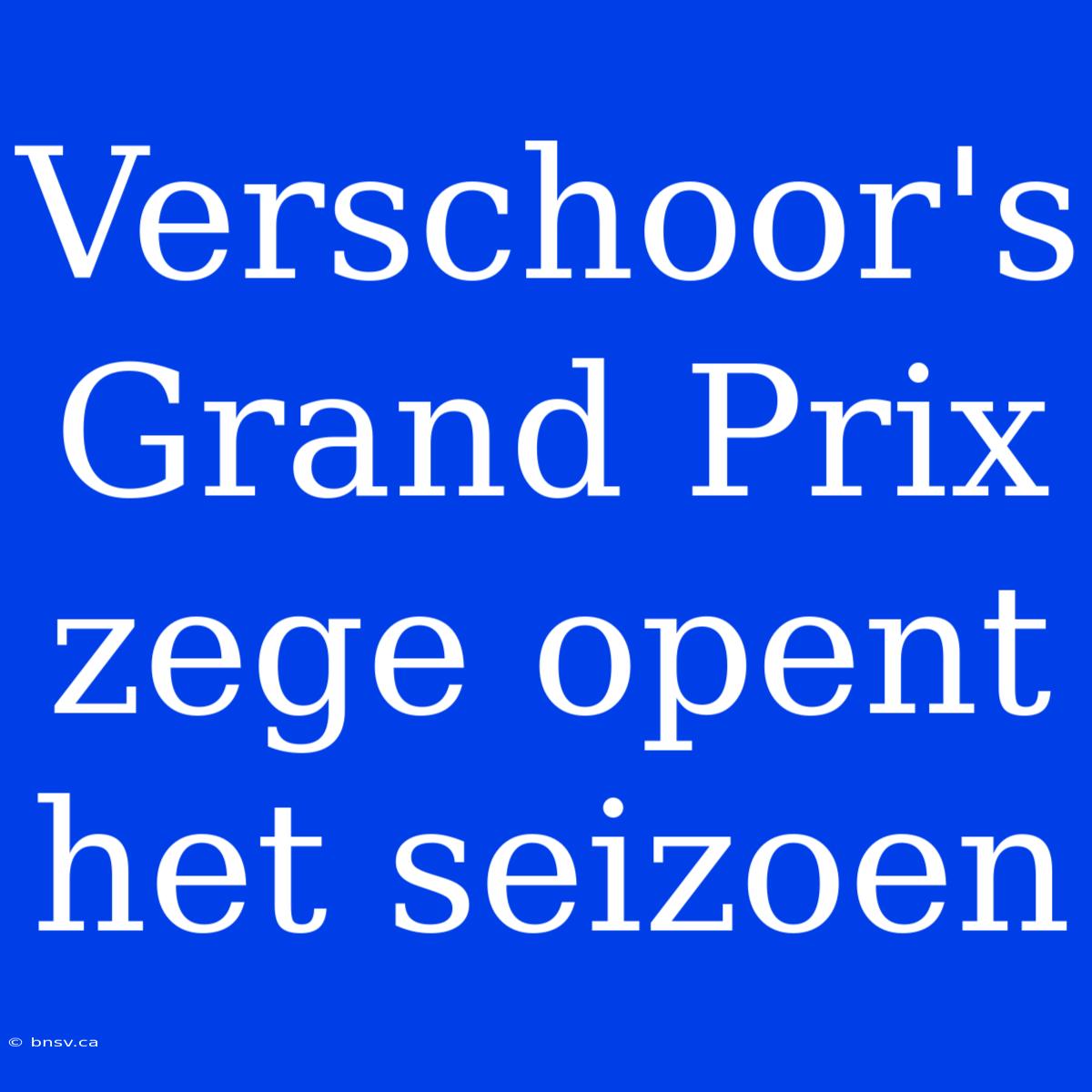 Verschoor's Grand Prix Zege Opent Het Seizoen