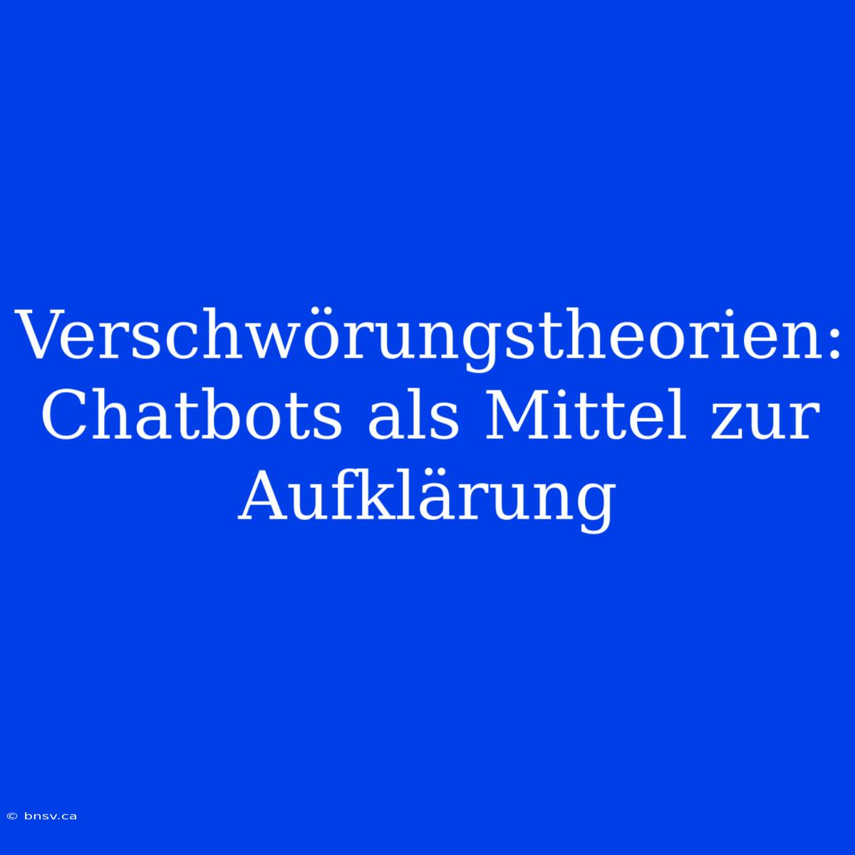 Verschwörungstheorien: Chatbots Als Mittel Zur Aufklärung