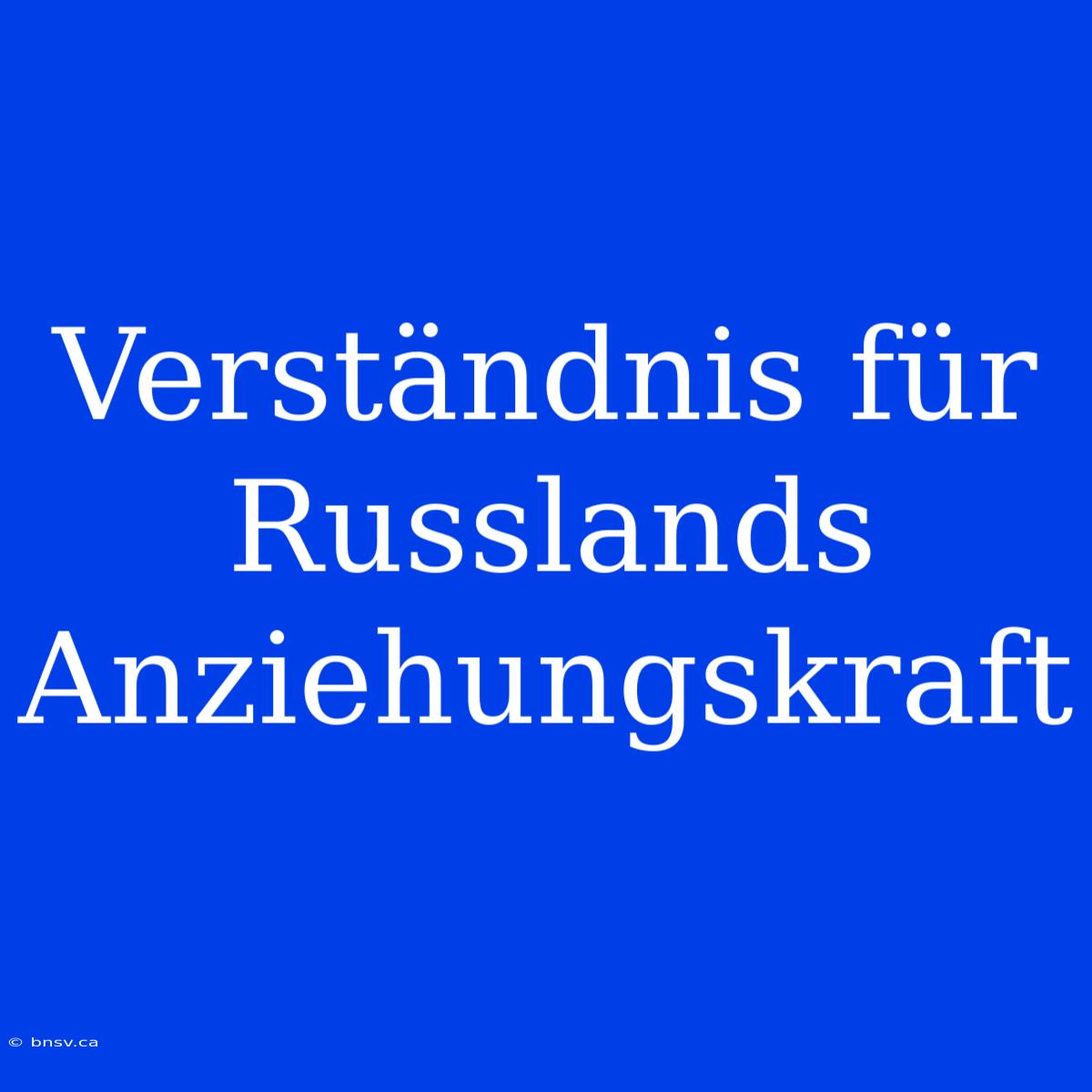 Verständnis Für Russlands Anziehungskraft