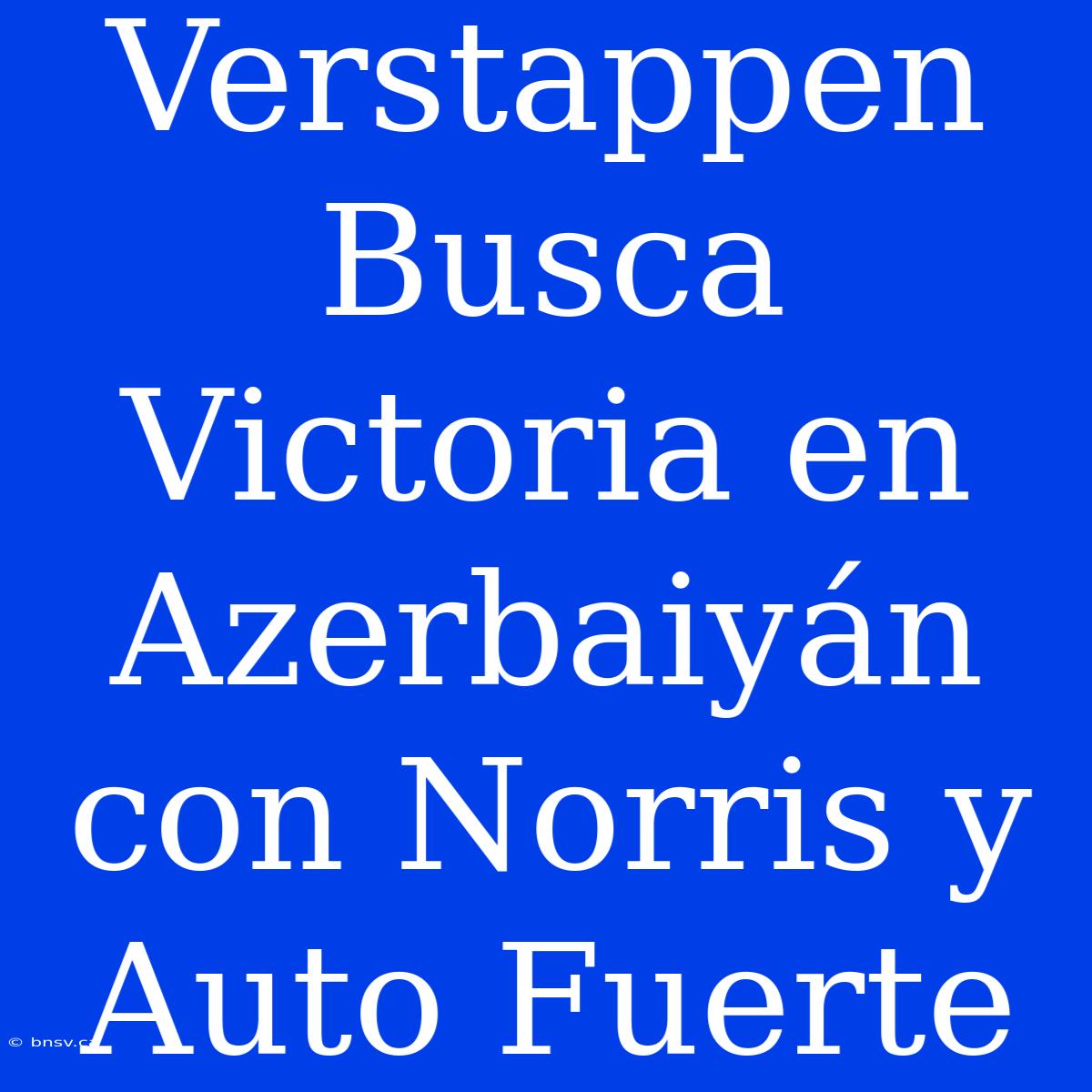 Verstappen Busca Victoria En Azerbaiyán Con Norris Y Auto Fuerte