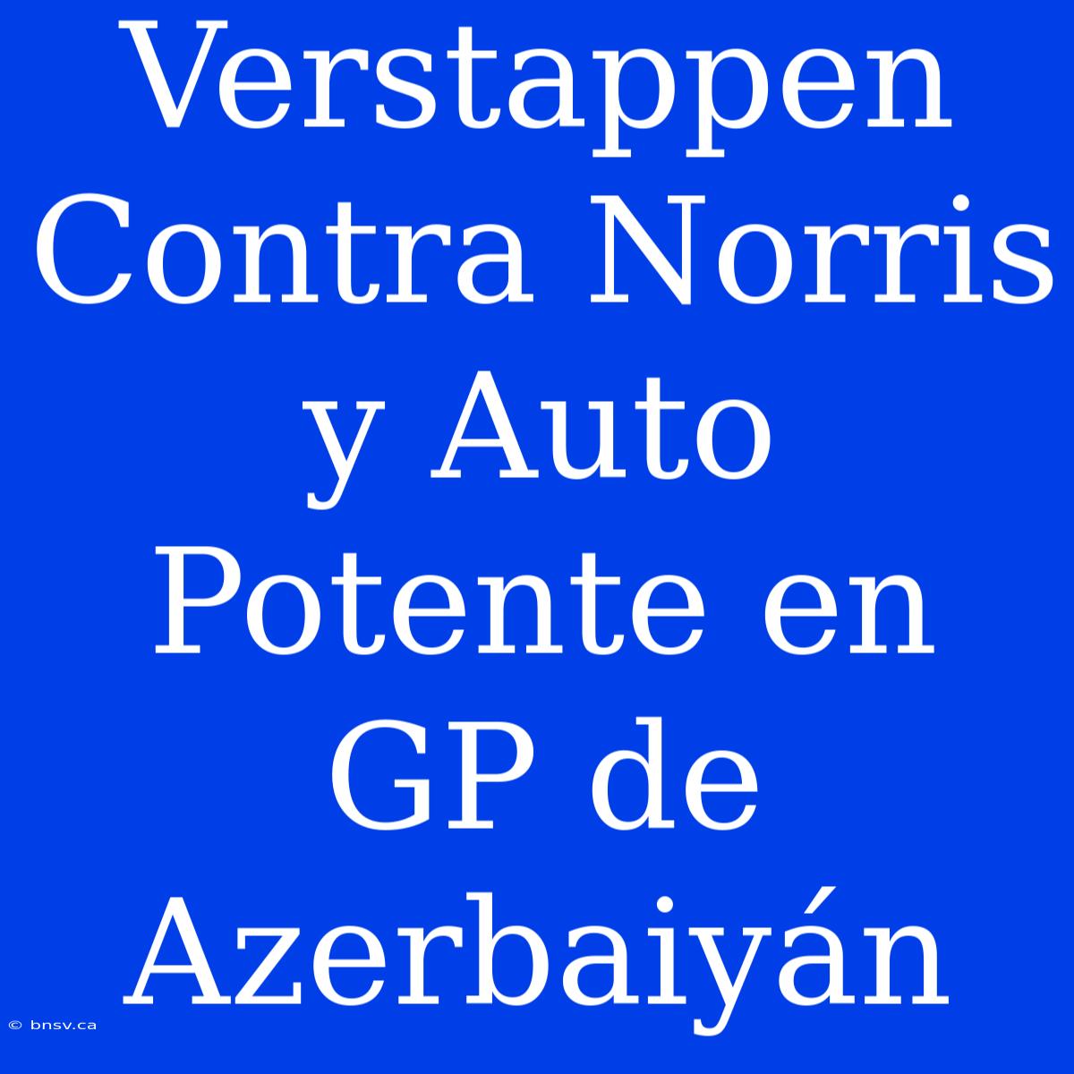 Verstappen Contra Norris Y Auto Potente En GP De Azerbaiyán