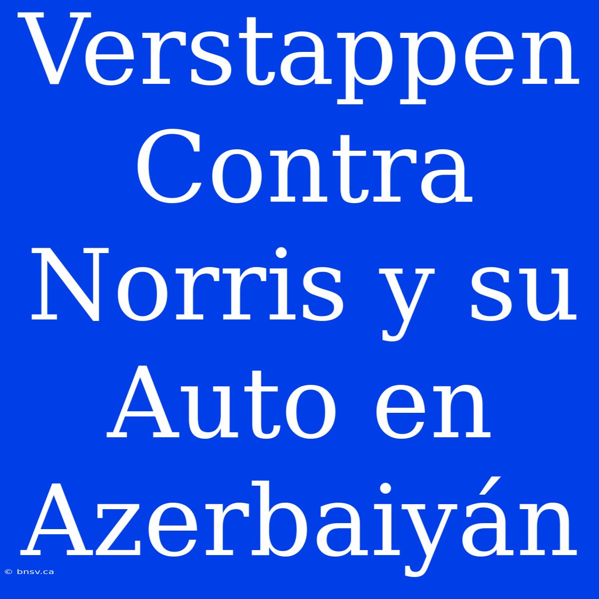 Verstappen Contra Norris Y Su Auto En Azerbaiyán