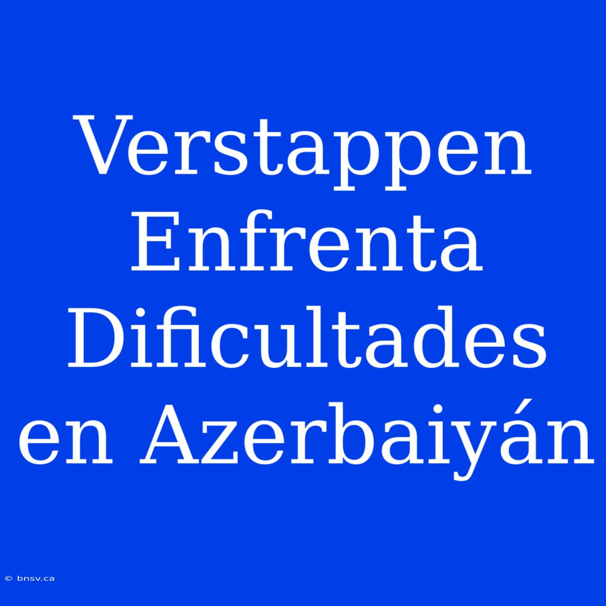 Verstappen Enfrenta Dificultades En Azerbaiyán