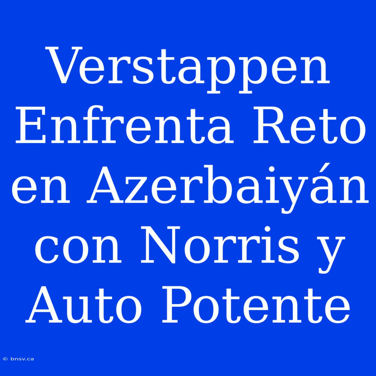 Verstappen Enfrenta Reto En Azerbaiyán Con Norris Y Auto Potente