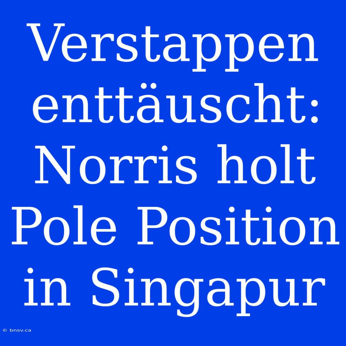 Verstappen Enttäuscht: Norris Holt Pole Position In Singapur