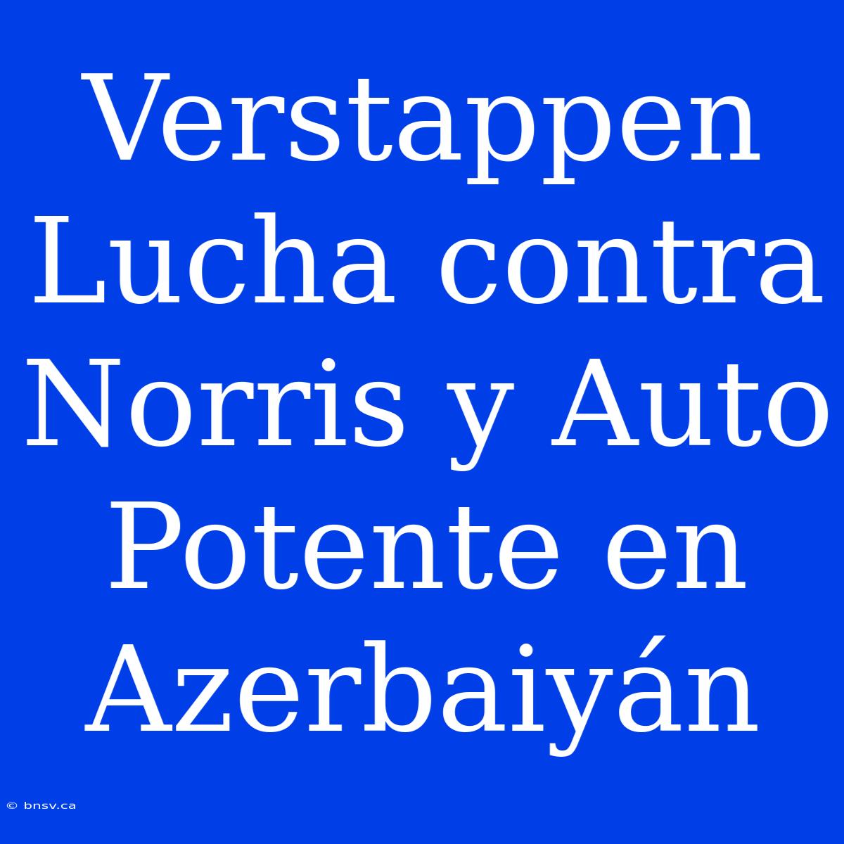 Verstappen Lucha Contra Norris Y Auto Potente En Azerbaiyán