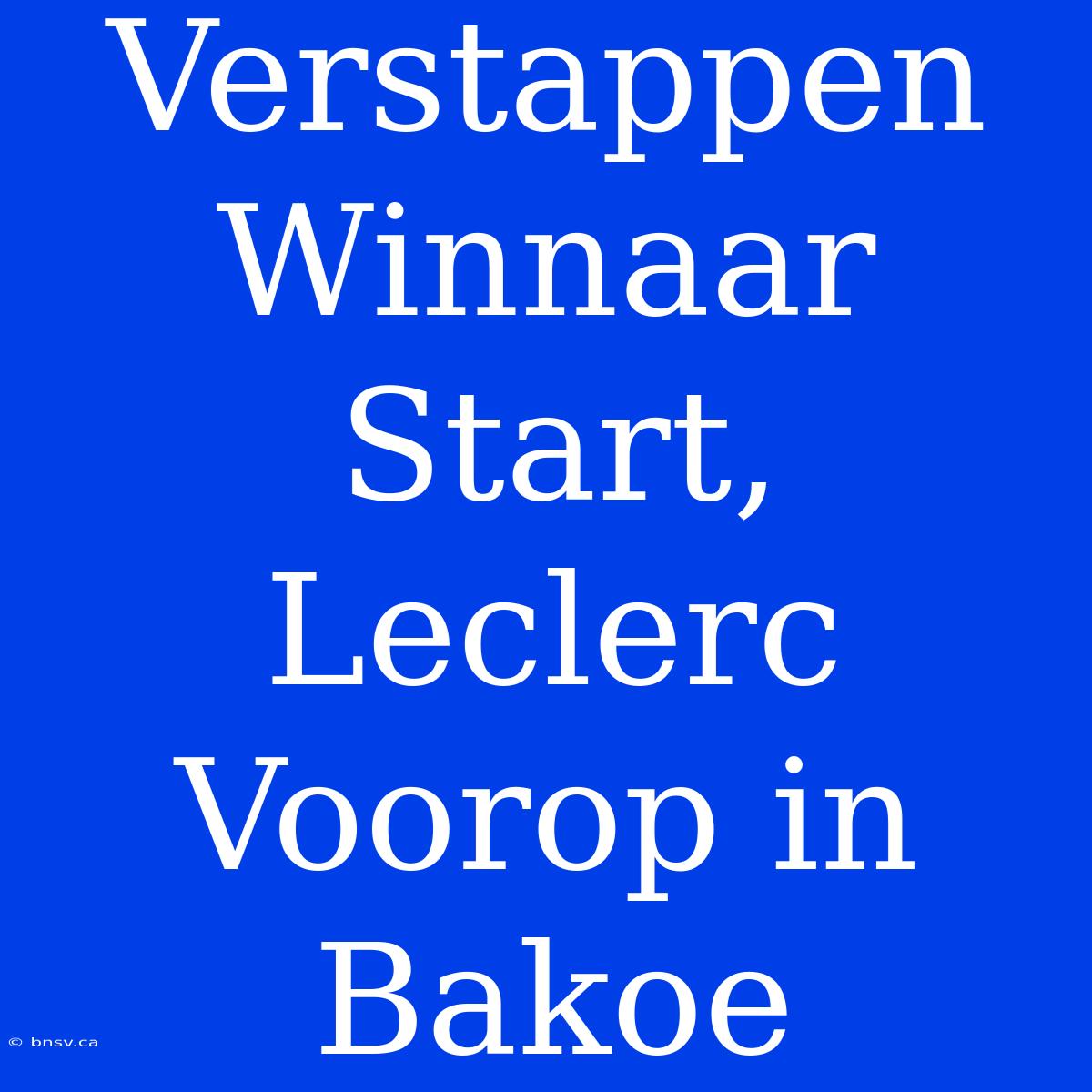 Verstappen Winnaar Start, Leclerc Voorop In Bakoe