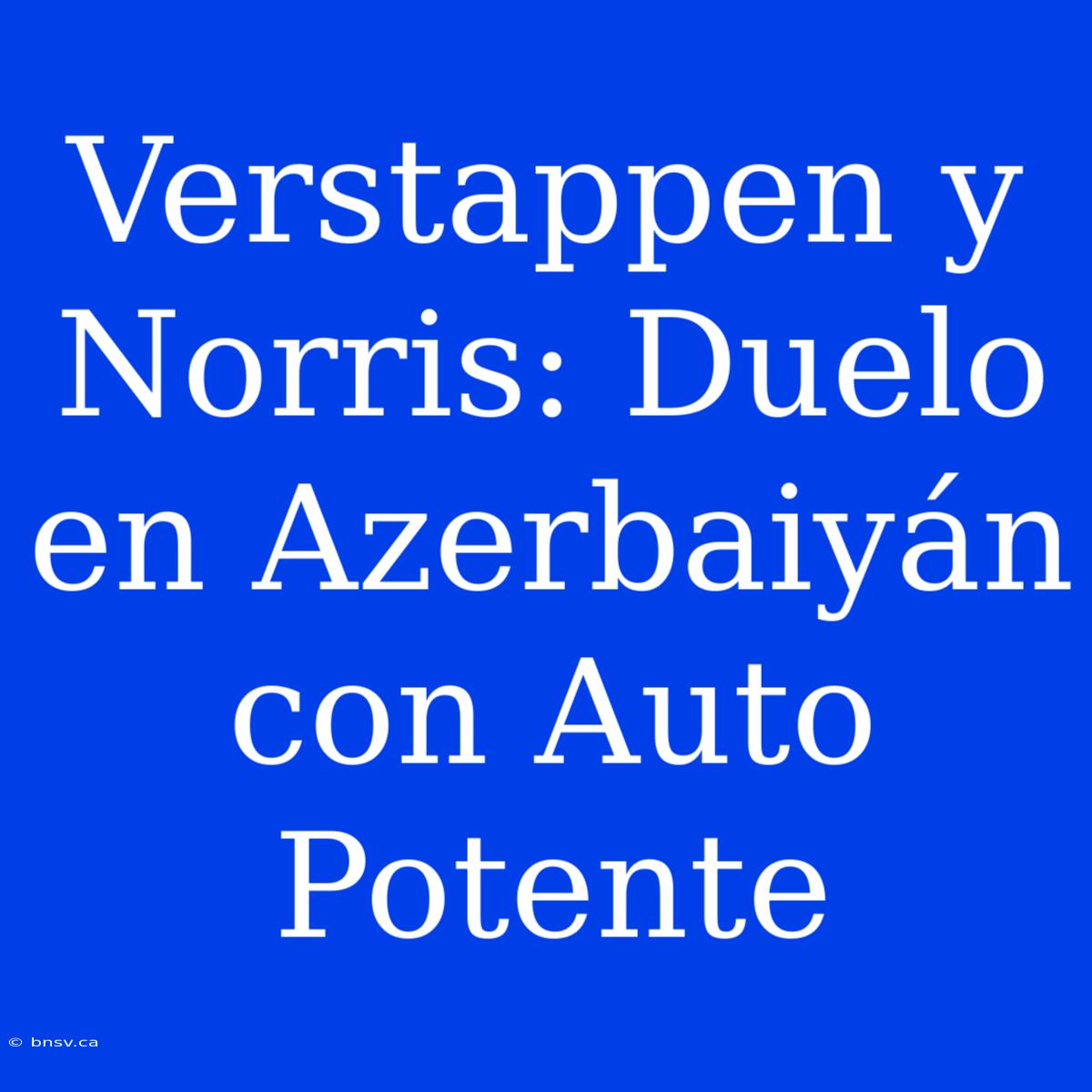 Verstappen Y Norris: Duelo En Azerbaiyán Con Auto Potente