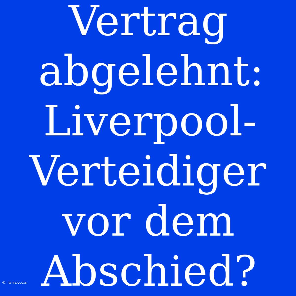 Vertrag Abgelehnt: Liverpool-Verteidiger Vor Dem Abschied?