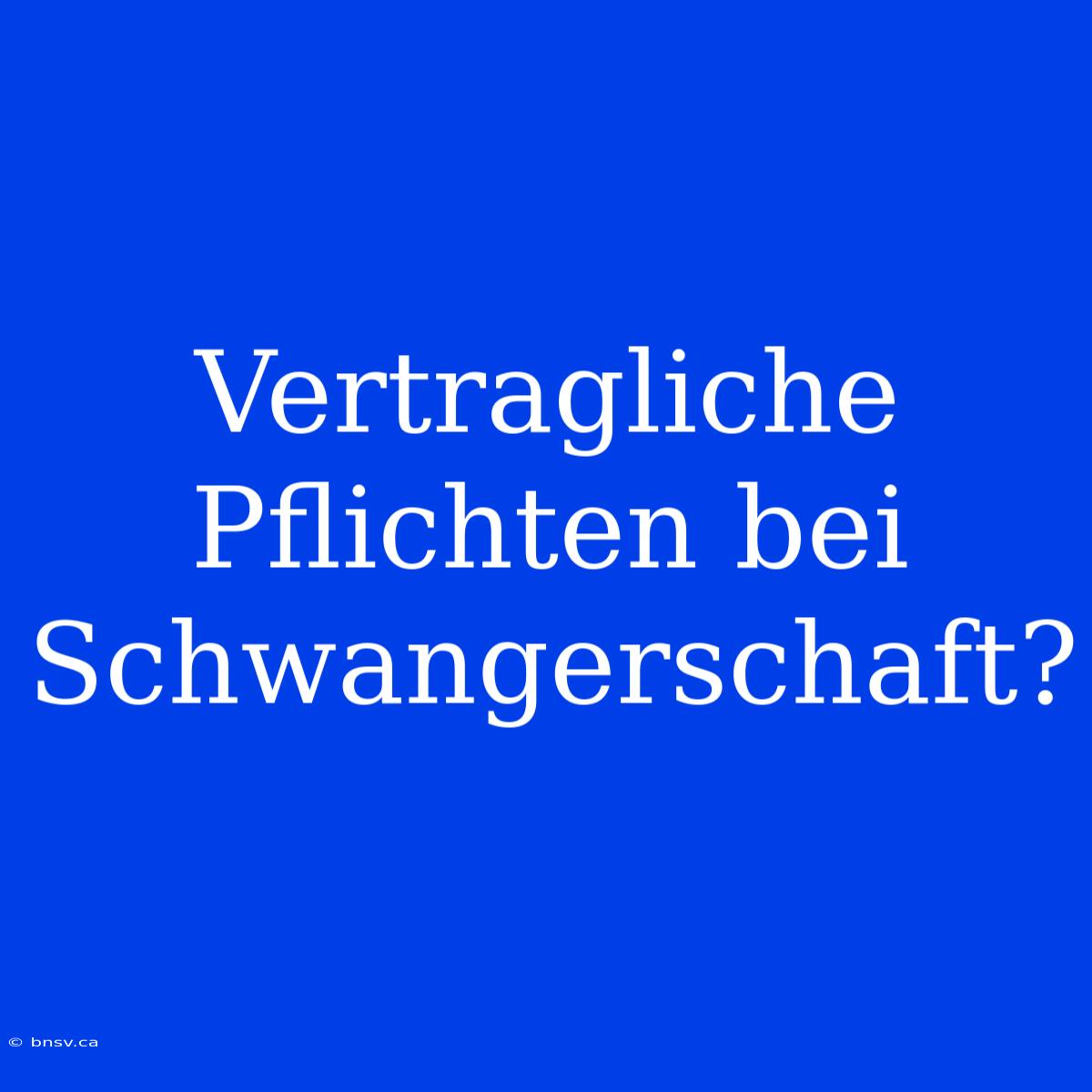 Vertragliche Pflichten Bei Schwangerschaft?