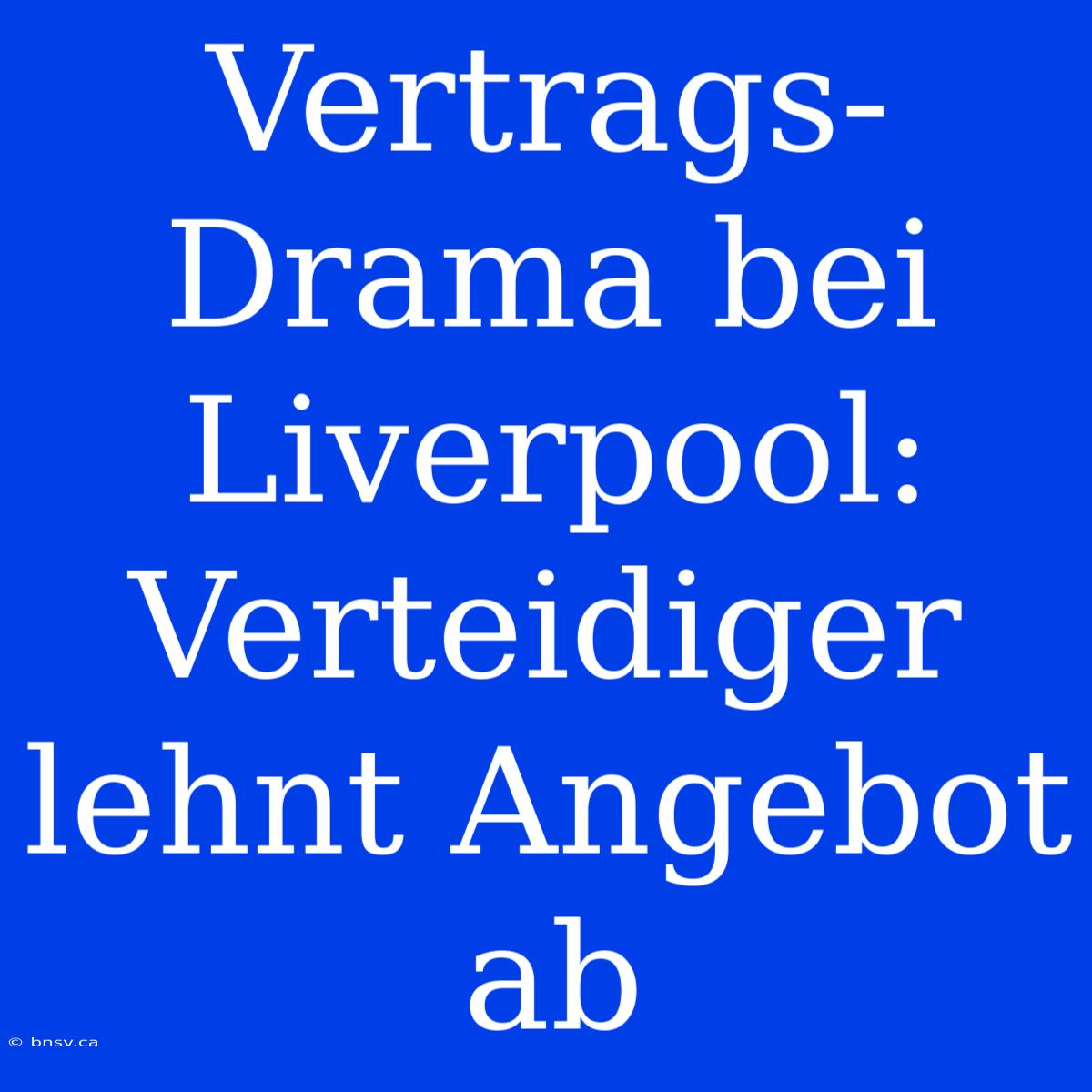 Vertrags-Drama Bei Liverpool: Verteidiger Lehnt Angebot Ab