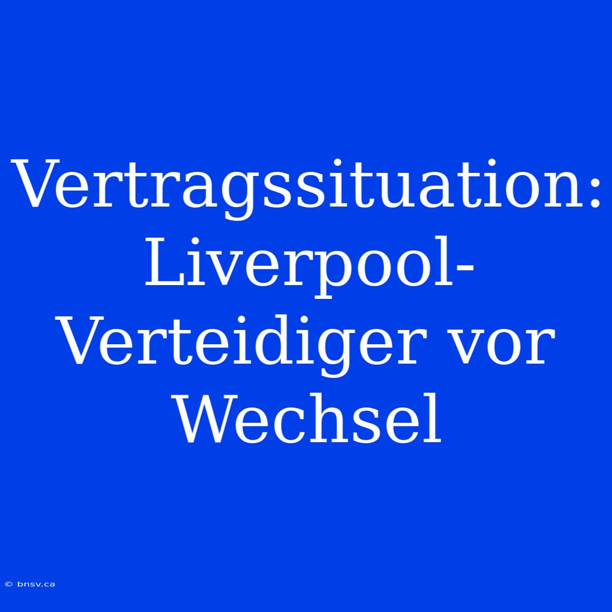 Vertragssituation: Liverpool-Verteidiger Vor Wechsel