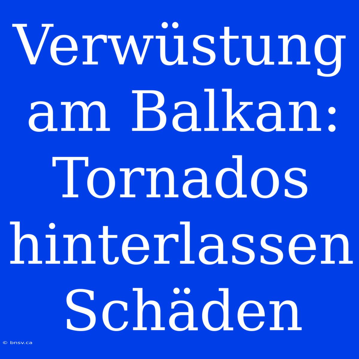 Verwüstung Am Balkan: Tornados Hinterlassen Schäden