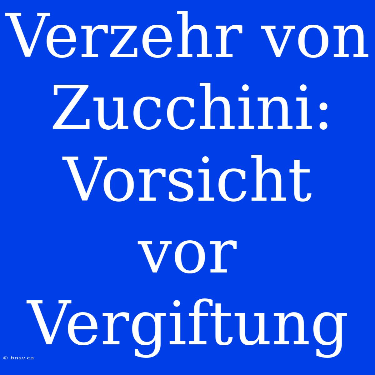 Verzehr Von Zucchini: Vorsicht Vor Vergiftung