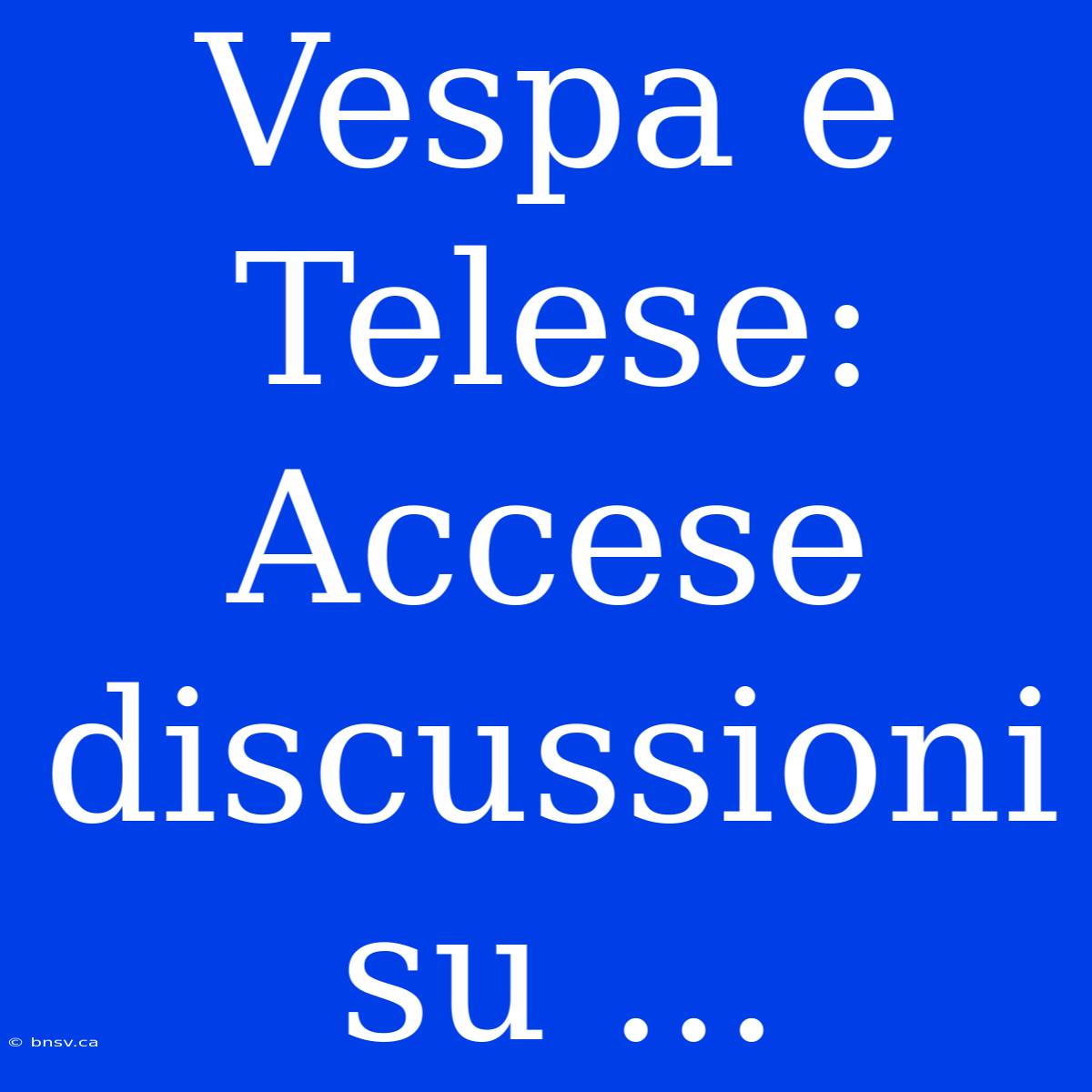 Vespa E Telese: Accese Discussioni Su ...