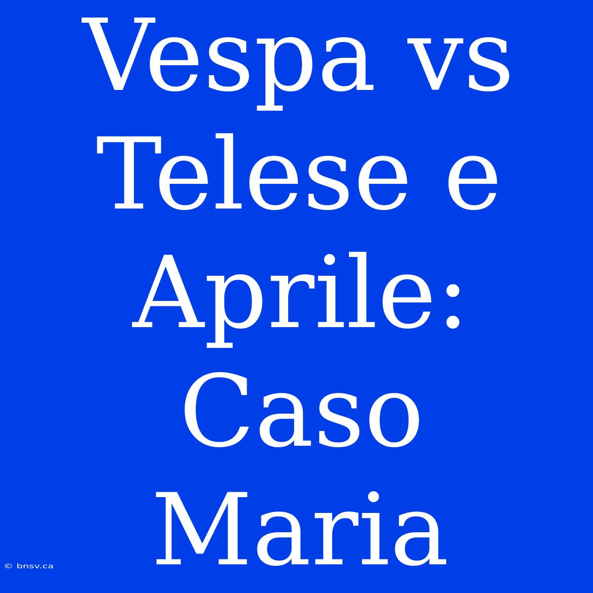 Vespa Vs Telese E Aprile: Caso Maria