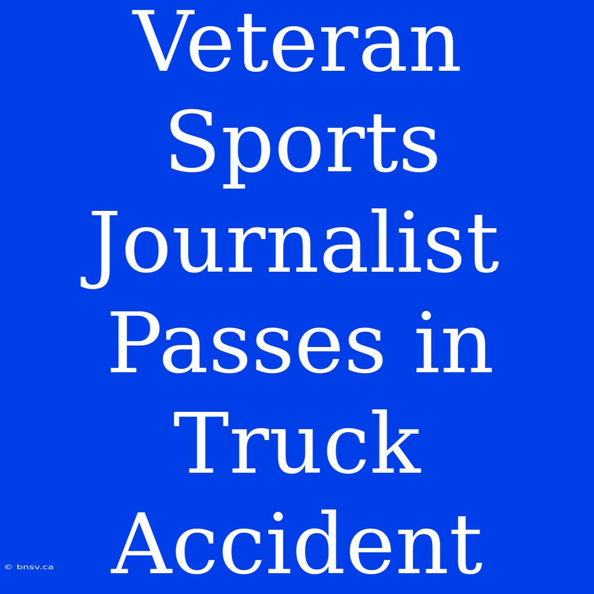 Veteran Sports Journalist Passes In Truck Accident