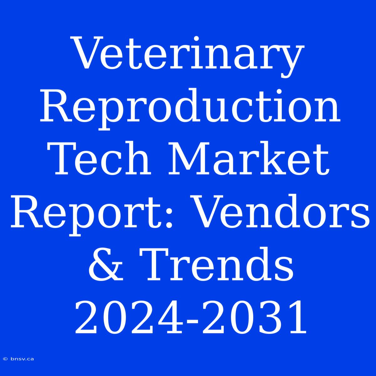 Veterinary Reproduction Tech Market Report: Vendors & Trends 2024-2031