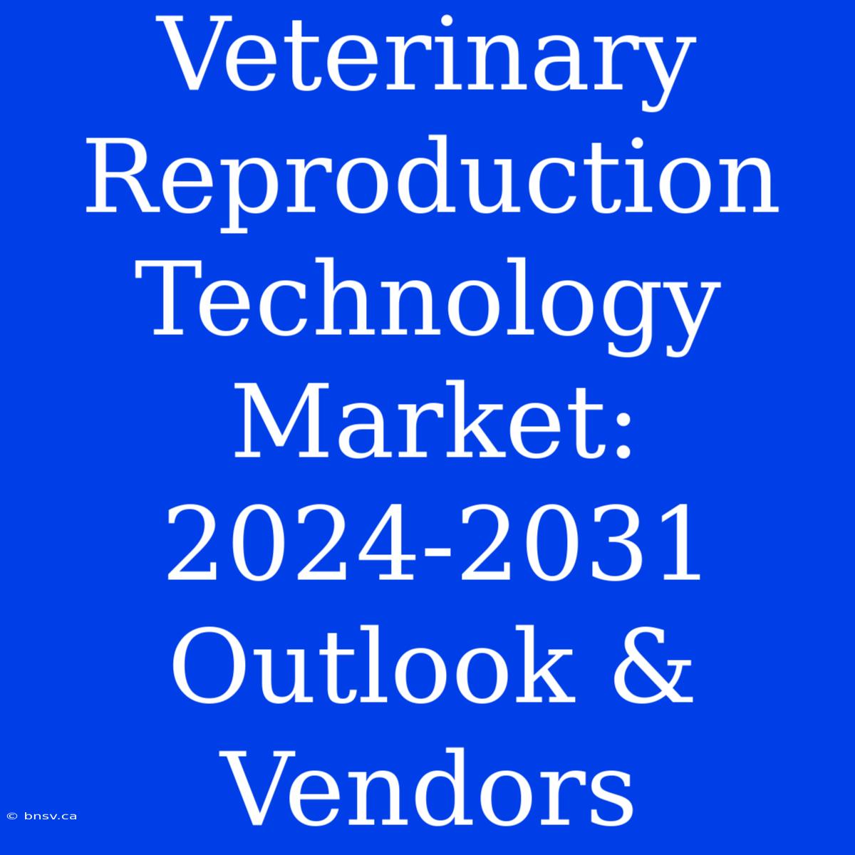 Veterinary Reproduction Technology Market: 2024-2031 Outlook & Vendors