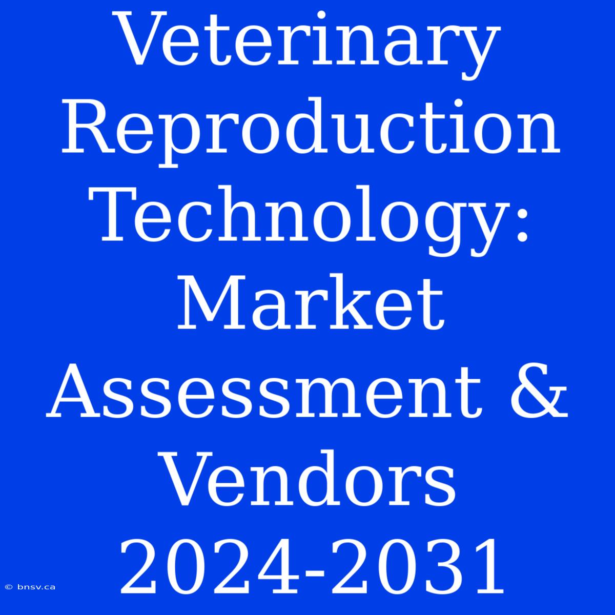 Veterinary Reproduction Technology: Market Assessment & Vendors 2024-2031