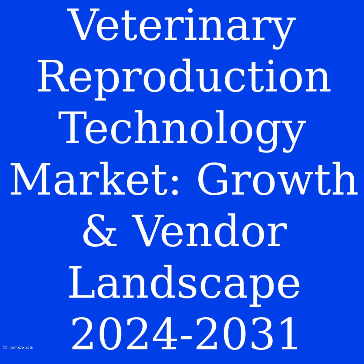 Veterinary Reproduction Technology Market: Growth & Vendor Landscape 2024-2031