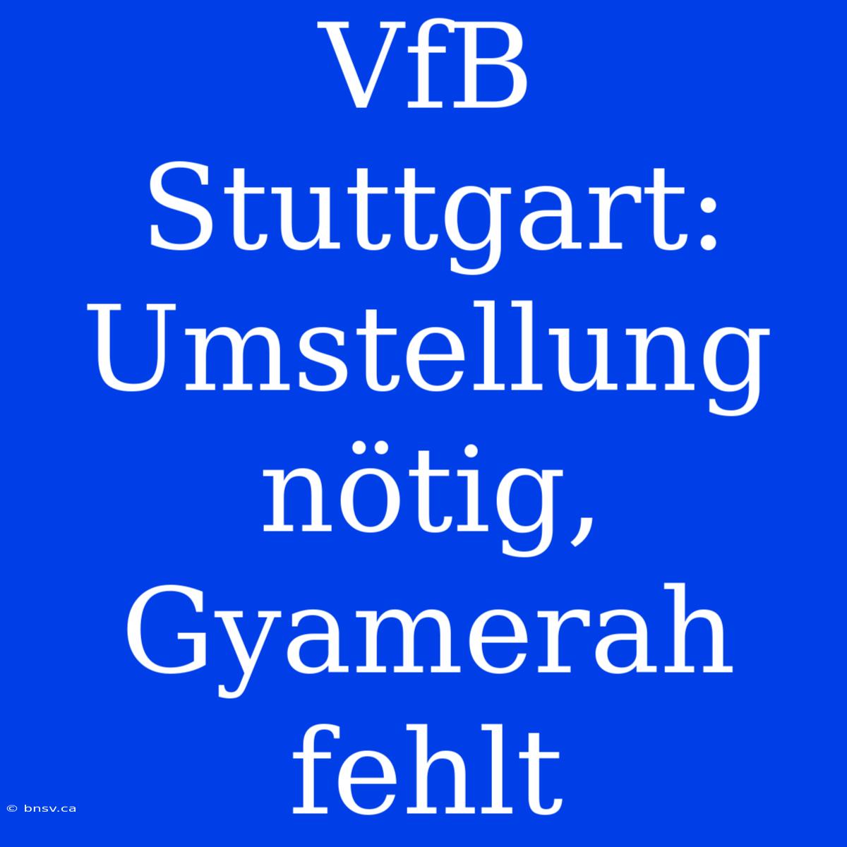 VfB Stuttgart: Umstellung Nötig, Gyamerah Fehlt