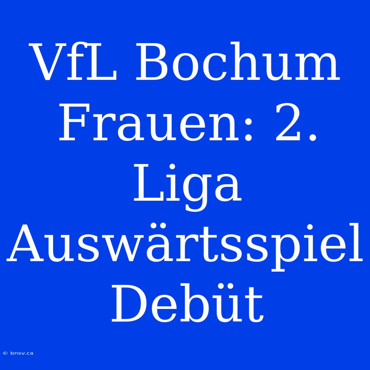 VfL Bochum Frauen: 2. Liga Auswärtsspiel Debüt