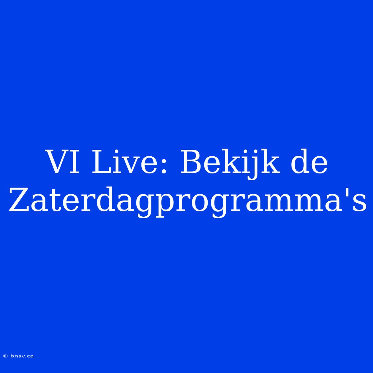 VI Live: Bekijk De Zaterdagprogramma's