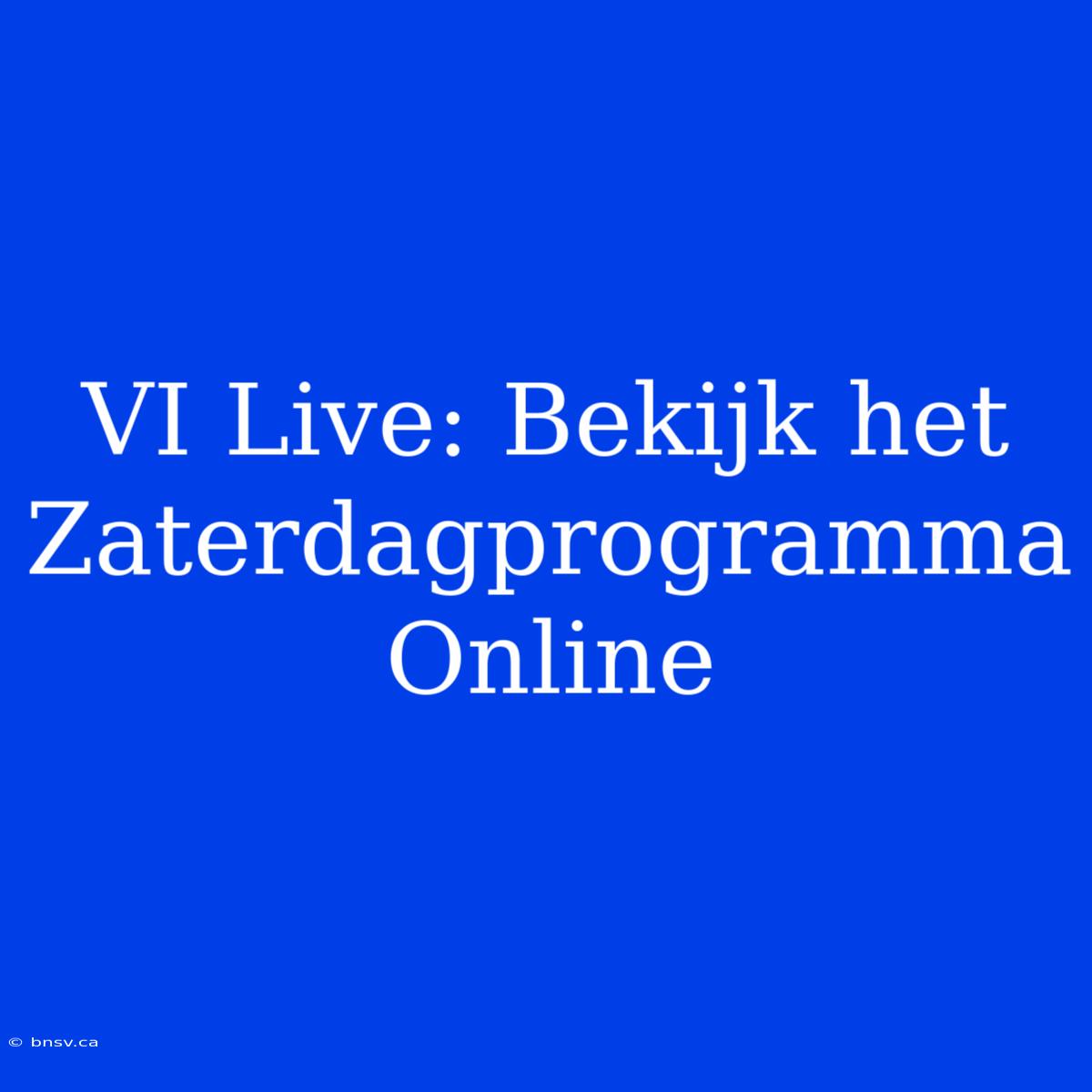 VI Live: Bekijk Het Zaterdagprogramma Online