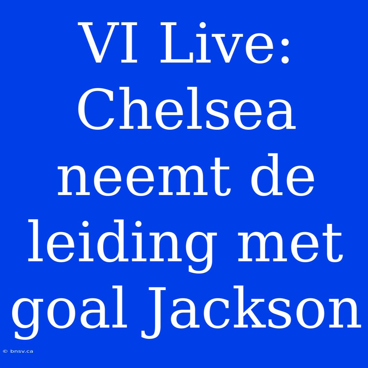 VI Live: Chelsea Neemt De Leiding Met Goal Jackson